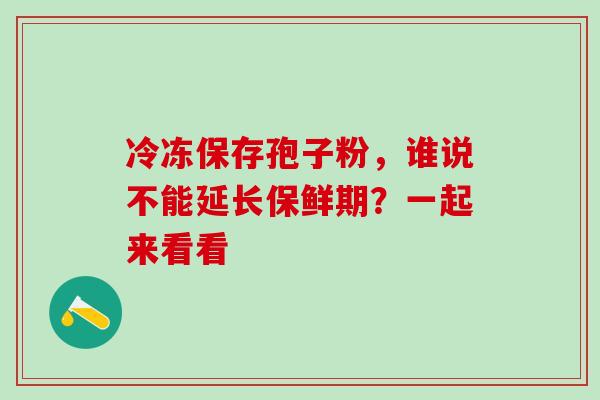 冷冻保存孢子粉,谁说不能延长保鲜期?一起来看看-第1张图片-灵芝之家 冷冻保存孢子粉,谁说不能延长保鲜期?一起来看看-第1张图片-灵芝之家