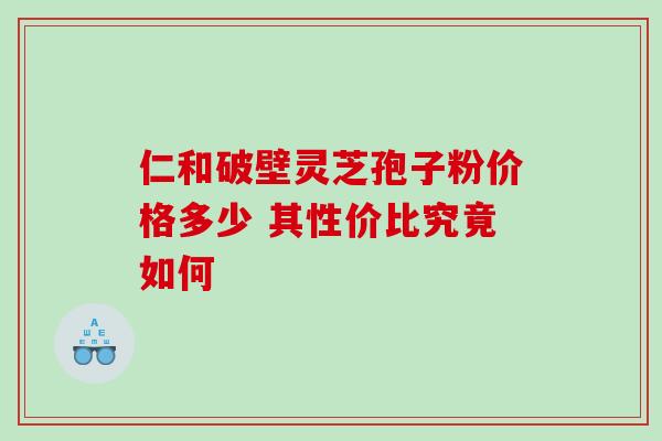仁和破壁灵芝孢子粉价格多少 其性价比究竟如何-第1张图片-灵芝之家 仁和破壁灵芝孢子粉价格多少 其性价比究竟如何-第1张图片-灵芝之家