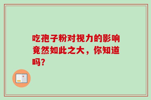 吃孢子粉对视力的影响竟然如此之大,你知道吗?-第1张图片-灵芝之家 吃孢子粉对视力的影响竟然如此之大,你知道吗?-第1张图片-灵芝之家