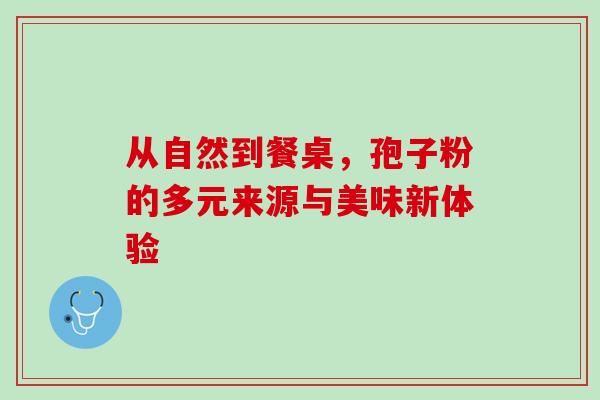 从自然到餐桌，孢子粉的多元来源与美味新体验-第1张图片-灵芝之家