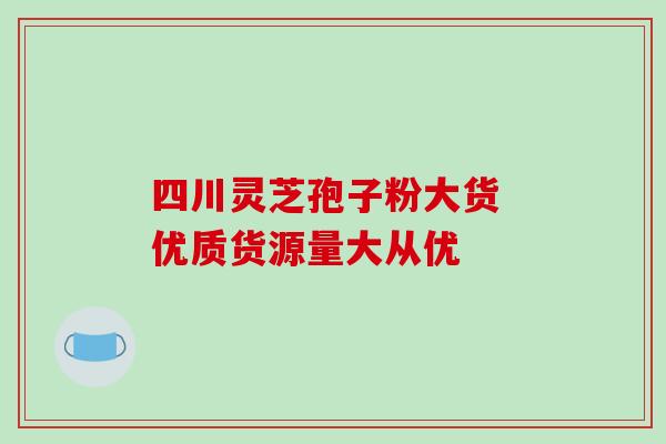 四川灵芝孢子粉大货 优质货源量大从优-第1张图片-灵芝之家
