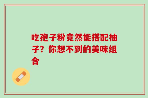 吃孢子粉竟然能搭配柚子?你想不到的美味组合-第1张图片-灵芝之家 吃孢子粉竟然能搭配柚子?你想不到的美味组合-第1张图片-灵芝之家