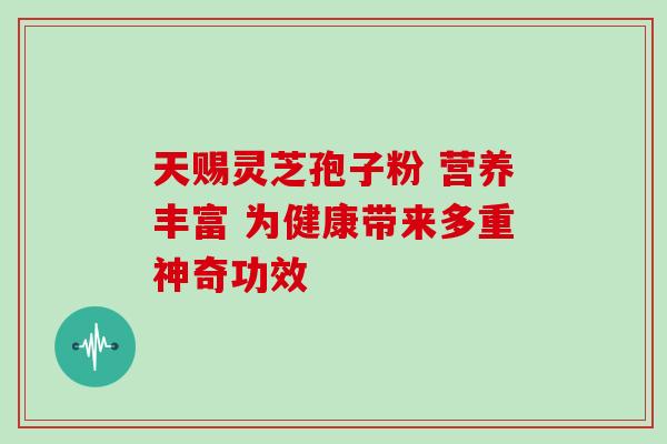 天赐灵芝孢子粉 营养丰富 为健康带来多重神奇功效-第1张图片-灵芝之家 天赐灵芝孢子粉 营养丰富 为健康带来多重神奇功效-第1张图片-灵芝之家