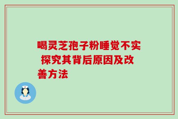 喝灵芝孢子粉睡觉不实 探究其背后原因及改善方法-第1张图片-灵芝之家 喝灵芝孢子粉睡觉不实 探究其背后原因及改善方法-第1张图片-灵芝之家