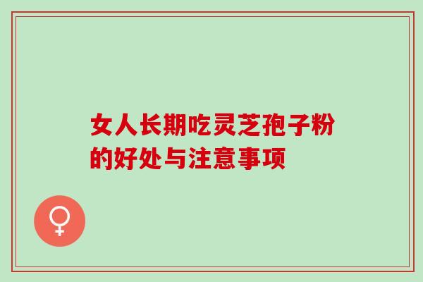 女人长期吃灵芝孢子粉的好处与注意事项-第1张图片-灵芝之家 女人长期吃灵芝孢子粉的好处与注意事项-第1张图片-灵芝之家