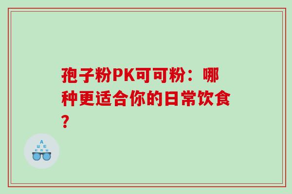 孢子粉PK可可粉:哪种更适合你的日常饮食?-第1张图片-灵芝之家 孢子粉PK可可粉:哪种更适合你的日常饮食?-第1张图片-灵芝之家