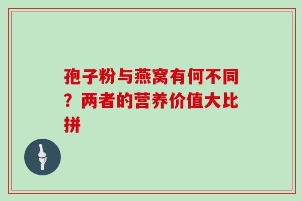 孢子粉与燕窝有何不同?两者的营养价值大比拼-第1张图片-灵芝之家 孢子粉与燕窝有何不同?两者的营养价值大比拼-第1张图片-灵芝之家