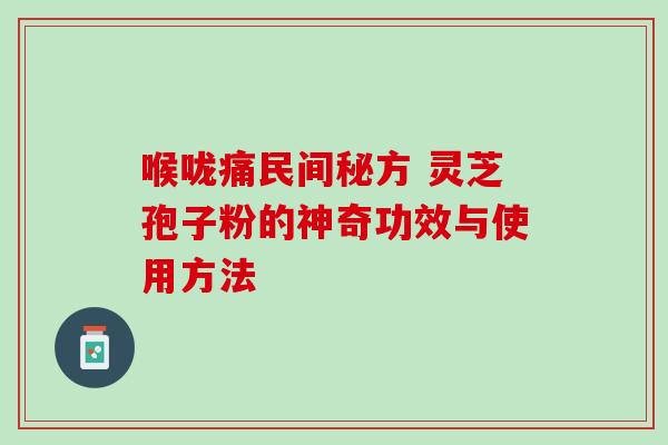 喉咙痛民间秘方 灵芝孢子粉的神奇功效与使用方法-第1张图片-灵芝之家 喉咙痛民间秘方 灵芝孢子粉的神奇功效与使用方法-第1张图片-灵芝之家