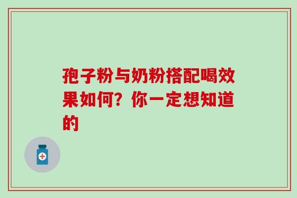 孢子粉与奶粉搭配喝效果如何?你一定想知道的-第1张图片-灵芝之家 孢子粉与奶粉搭配喝效果如何?你一定想知道的-第1张图片-灵芝之家