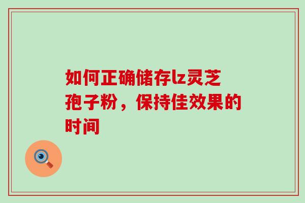 如何正确储存lz灵芝孢子粉,保持佳效果的时间-第1张图片-灵芝之家 如何正确储存lz灵芝孢子粉,保持佳效果的时间-第1张图片-灵芝之家