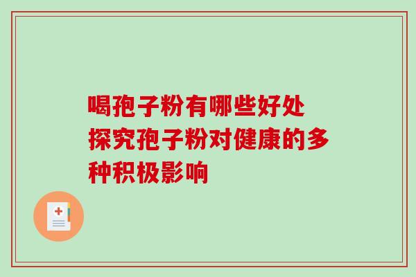 喝孢子粉有哪些好处 探究孢子粉对健康的多种积极影响-第1张图片-灵芝之家 喝孢子粉有哪些好处 探究孢子粉对健康的多种积极影响-第1张图片-灵芝之家