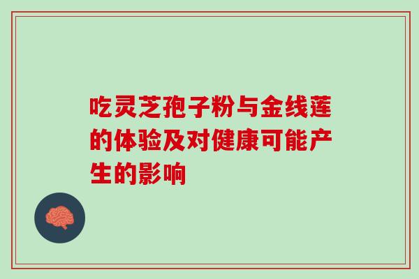 吃灵芝孢子粉与金线莲的体验及对健康可能产生的影响-第1张图片-灵芝之家 吃灵芝孢子粉与金线莲的体验及对健康可能产生的影响-第1张图片-灵芝之家