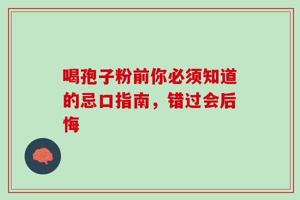 喝孢子粉前你必须知道的忌口指南,错过会后悔-第1张图片-灵芝之家 喝孢子粉前你必须知道的忌口指南,错过会后悔-第1张图片-灵芝之家
