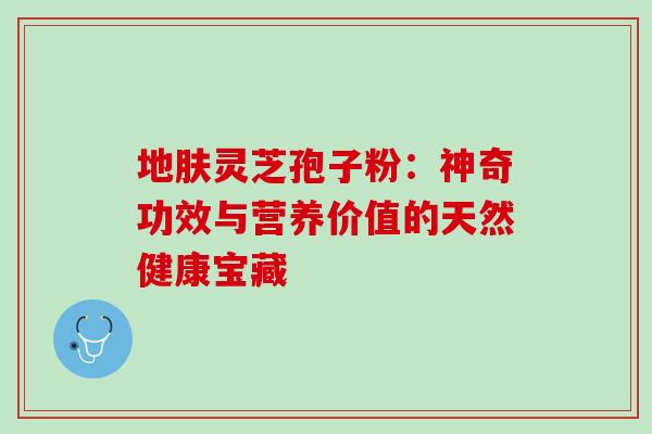 地肤灵芝孢子粉：神奇功效与营养价值的天然健康宝藏-第1张图片-灵芝之家