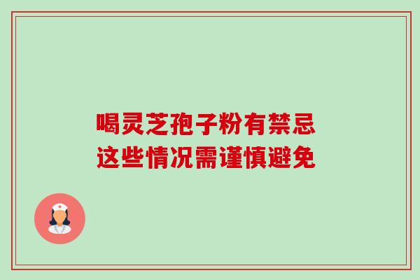 喝灵芝孢子粉有禁忌 这些情况需谨慎避免-第1张图片-灵芝之家 喝灵芝孢子粉有禁忌 这些情况需谨慎避免-第1张图片-灵芝之家