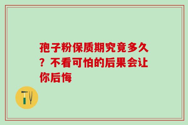 孢子粉保质期究竟多久?不看可怕的后果会让你后悔-第1张图片-灵芝之家 孢子粉保质期究竟多久?不看可怕的后果会让你后悔-第1张图片-灵芝之家