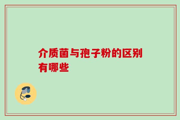 介质菌与孢子粉的区别有哪些-第1张图片-灵芝之家 介质菌与孢子粉的区别有哪些-第1张图片-灵芝之家