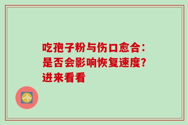 吃孢子粉与伤口愈合:是否会影响恢复速度?进来看看-第1张图片-灵芝之家 吃孢子粉与伤口愈合:是否会影响恢复速度?进来看看-第1张图片-灵芝之家