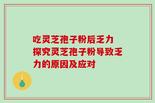 吃灵芝孢子粉后乏力 探究灵芝孢子粉导致乏力的原因及应对-第1张图片-灵芝之家 吃灵芝孢子粉后乏力 探究灵芝孢子粉导致乏力的原因及应对-第1张图片-灵芝之家