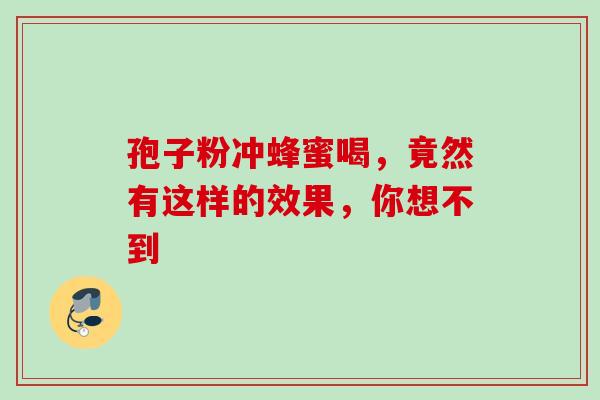 孢子粉冲蜂蜜喝，竟然有这样的效果，你想不到-第1张图片-灵芝之家