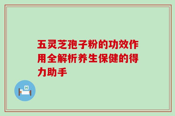 五灵芝孢子粉的功效作用全解析养生保健的得力助手-第1张图片-灵芝之家 五灵芝孢子粉的功效作用全解析养生保健的得力助手-第1张图片-灵芝之家