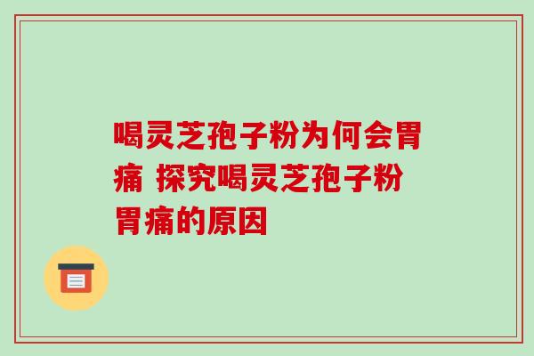 喝灵芝孢子粉为何会胃痛 探究喝灵芝孢子粉胃痛的原因-第1张图片-灵芝之家 喝灵芝孢子粉为何会胃痛 探究喝灵芝孢子粉胃痛的原因-第1张图片-灵芝之家
