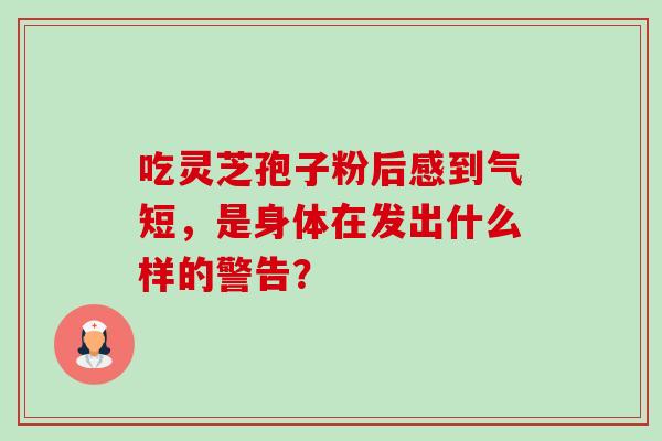 吃灵芝孢子粉后感到气短,是身体在发出什么样的警告?-第1张图片-灵芝之家 吃灵芝孢子粉后感到气短,是身体在发出什么样的警告?-第1张图片-灵芝之家