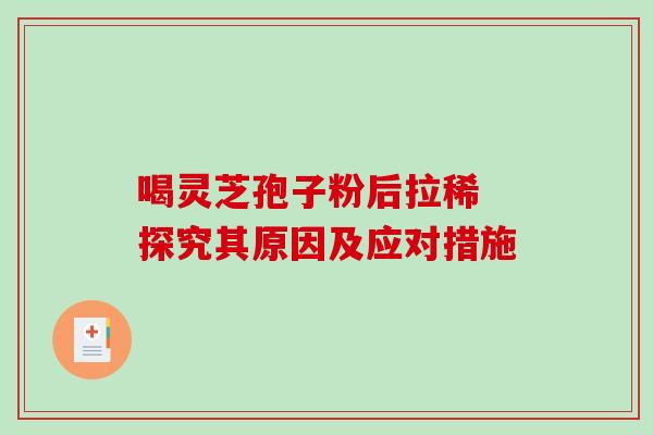 喝灵芝孢子粉后拉稀 探究其原因及应对措施-第1张图片-灵芝之家