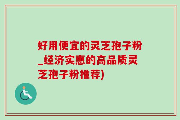 好用便宜的灵芝孢子粉_经济实惠的高品质灵芝孢子粉推荐)-第1张图片-灵芝之家 好用便宜的灵芝孢子粉_经济实惠的高品质灵芝孢子粉推荐)-第1张图片-灵芝之家