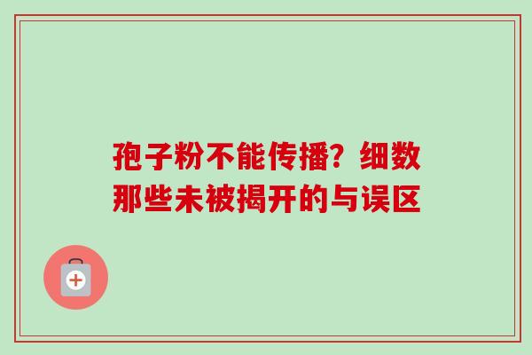 孢子粉不能传播?细数那些未被揭开的与误区-第1张图片-灵芝之家 孢子粉不能传播?细数那些未被揭开的与误区-第1张图片-灵芝之家