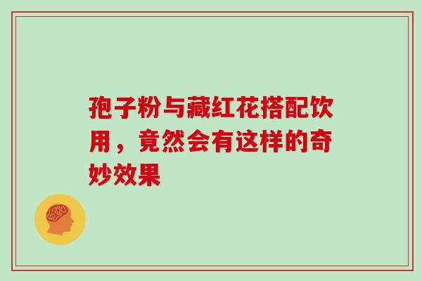 孢子粉与藏红花搭配饮用,竟然会有这样的奇妙效果-第1张图片-灵芝之家 孢子粉与藏红花搭配饮用,竟然会有这样的奇妙效果-第1张图片-灵芝之家