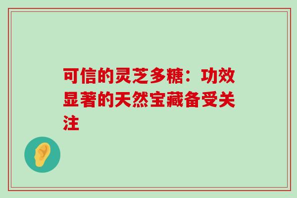 可信的灵芝多糖:功效显著的天然宝藏备受关注-第1张图片-灵芝之家 可信的灵芝多糖:功效显著的天然宝藏备受关注-第1张图片-灵芝之家