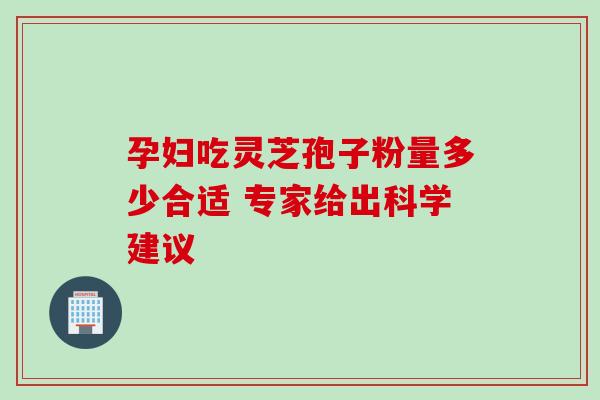 孕妇吃灵芝孢子粉量多少合适 专家给出科学建议-第1张图片-灵芝之家 孕妇吃灵芝孢子粉量多少合适 专家给出科学建议-第1张图片-灵芝之家