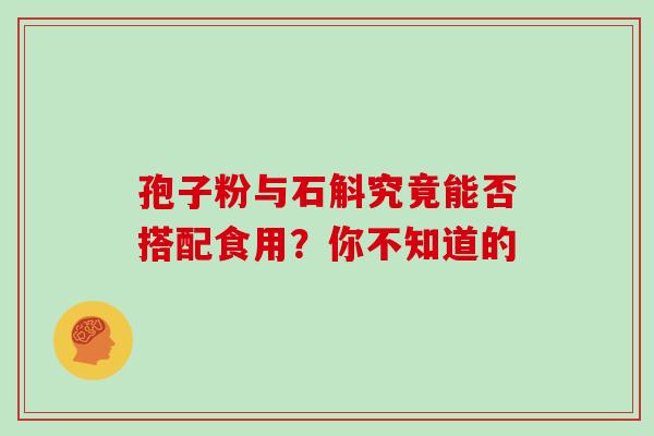 孢子粉与石斛究竟能否搭配食用?你不知道的-第1张图片-灵芝之家 孢子粉与石斛究竟能否搭配食用?你不知道的-第1张图片-灵芝之家
