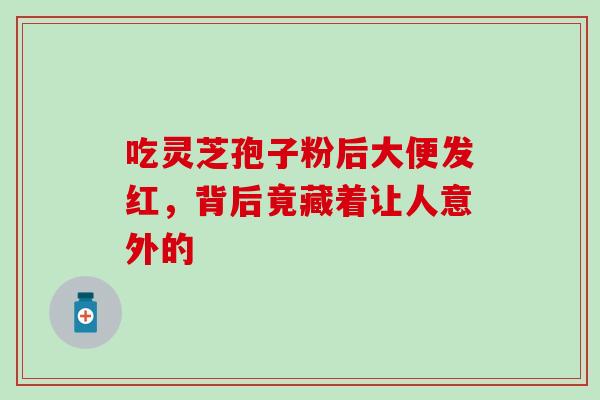 吃灵芝孢子粉后大便发红，背后竟藏着让人意外的-第1张图片-灵芝之家