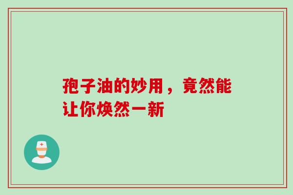 孢子油的妙用,竟然能让你焕然一新-第1张图片-灵芝之家 孢子油的妙用,竟然能让你焕然一新-第1张图片-灵芝之家