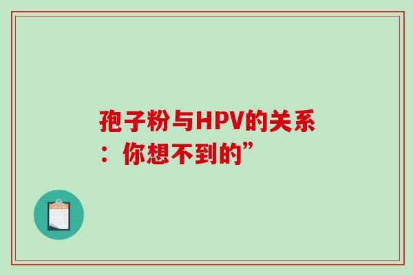 孢子粉与HPV的关系：你想不到的”-第1张图片-灵芝之家