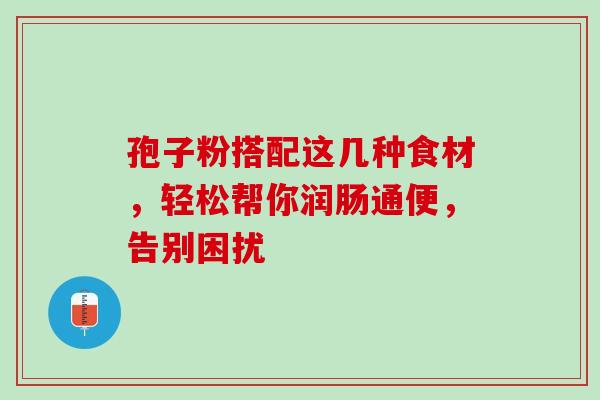 孢子粉搭配这几种食材,轻松帮你润肠通便,告别困扰-第1张图片-灵芝之家 孢子粉搭配这几种食材,轻松帮你润肠通便,告别困扰-第1张图片-灵芝之家