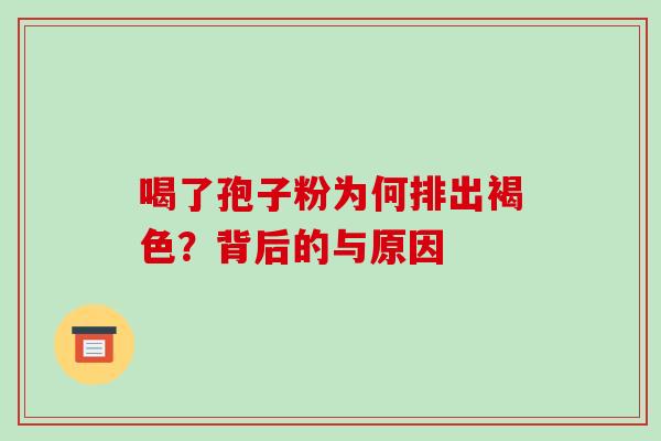 喝了孢子粉为何排出褐色?背后的与原因-第1张图片-灵芝之家 喝了孢子粉为何排出褐色?背后的与原因-第1张图片-灵芝之家