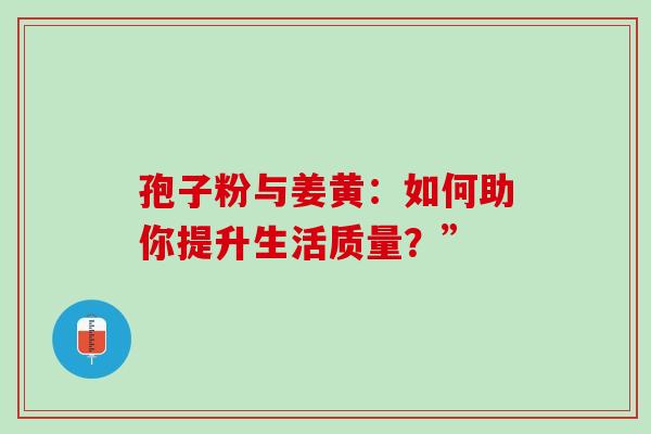 孢子粉与姜黄:如何助你提升生活质量?”-第1张图片-灵芝之家 孢子粉与姜黄:如何助你提升生活质量?”-第1张图片-灵芝之家