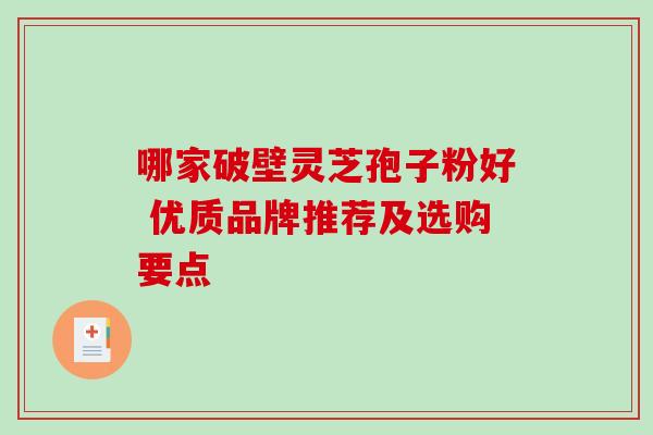 哪家破壁灵芝孢子粉好 优质品牌推荐及选购要点-第1张图片-灵芝之家 哪家破壁灵芝孢子粉好 优质品牌推荐及选购要点-第1张图片-灵芝之家