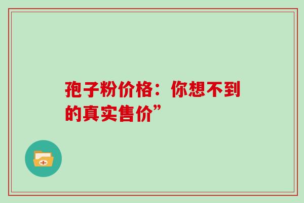 孢子粉价格：你想不到的真实售价”-第1张图片-灵芝之家