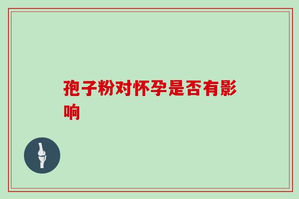 孢子粉对怀孕是否有影响-第1张图片-灵芝之家