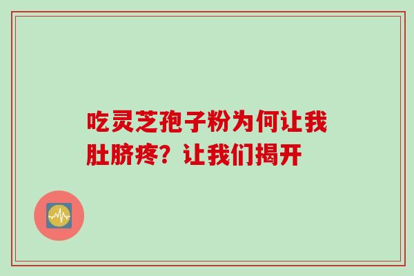 吃灵芝孢子粉为何让我肚脐疼?让我们揭开-第1张图片-灵芝之家 吃灵芝孢子粉为何让我肚脐疼?让我们揭开-第1张图片-灵芝之家