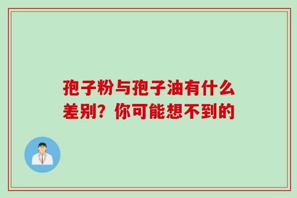 孢子粉与孢子油有什么差别？你可能想不到的-第1张图片-灵芝之家