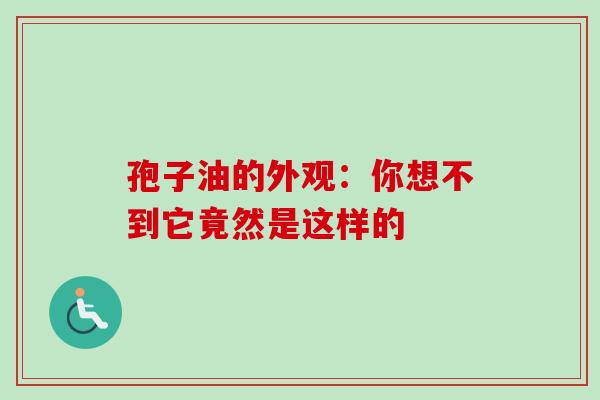 孢子油的外观:你想不到它竟然是这样的-第1张图片-灵芝之家 孢子油的外观:你想不到它竟然是这样的-第1张图片-灵芝之家