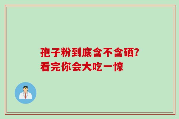 孢子粉到底含不含硒?看完你会大吃一惊-第1张图片-灵芝之家 孢子粉到底含不含硒?看完你会大吃一惊-第1张图片-灵芝之家
