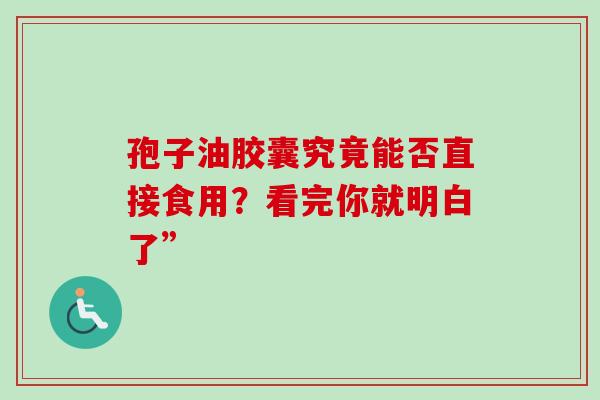 孢子油胶囊究竟能否直接食用?看完你就明白了”-第1张图片-灵芝之家 孢子油胶囊究竟能否直接食用?看完你就明白了”-第1张图片-灵芝之家