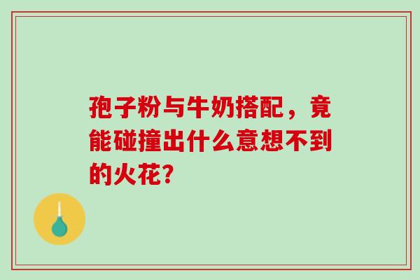 孢子粉与牛奶搭配,竟能碰撞出什么意想不到的火花?-第1张图片-灵芝之家 孢子粉与牛奶搭配,竟能碰撞出什么意想不到的火花?-第1张图片-灵芝之家