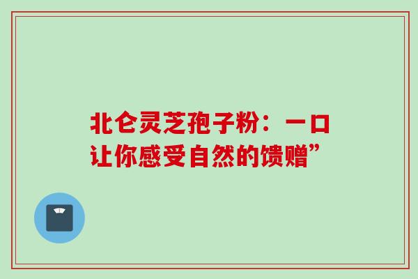 北仑灵芝孢子粉:一口让你感受自然的馈赠”-第1张图片-灵芝之家 北仑灵芝孢子粉:一口让你感受自然的馈赠”-第1张图片-灵芝之家